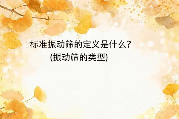 標準振動篩的定義是什么？(振動篩的類型)